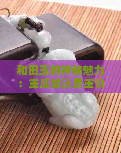 和田玉的神秘魅力：重质量还是重价值？