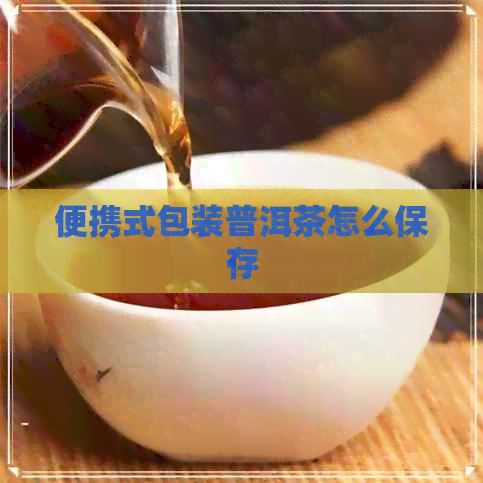 便携式包装普洱茶怎么保存