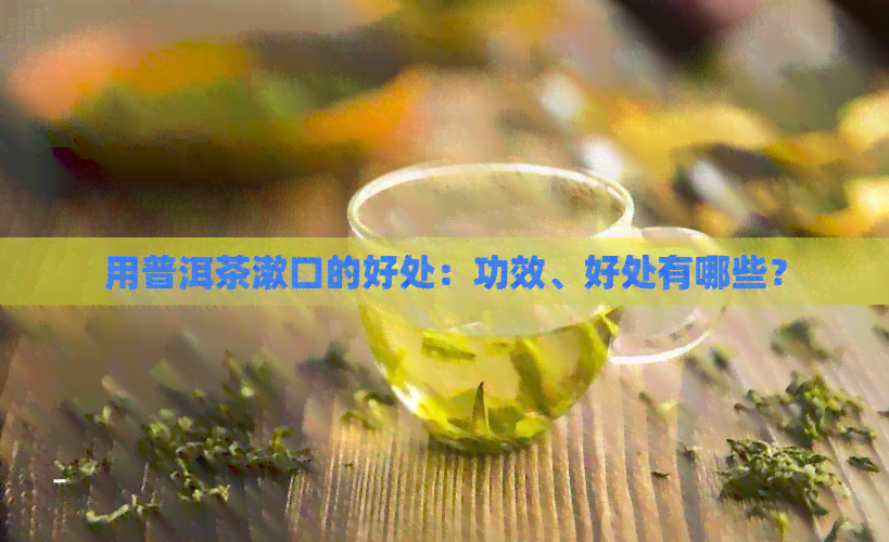 用普洱茶漱口的好处：功效、好处有哪些？