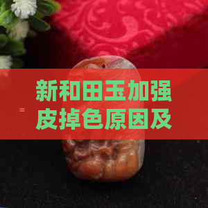 新和田玉加强皮掉色原因及如何避免？