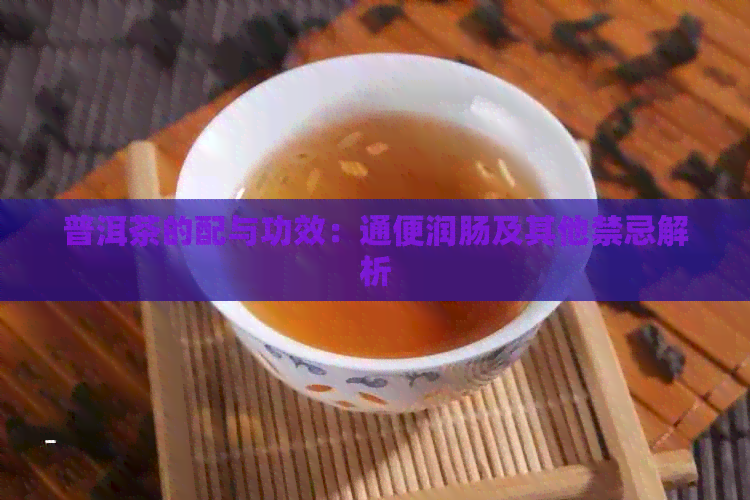 普洱茶的配与功效：通便润肠及其他禁忌解析