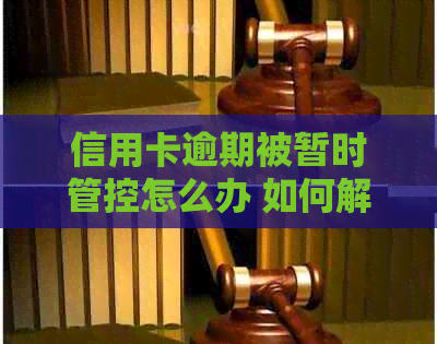 信用卡逾期被暂时管控怎么办 如何解决信用卡逾期问题？