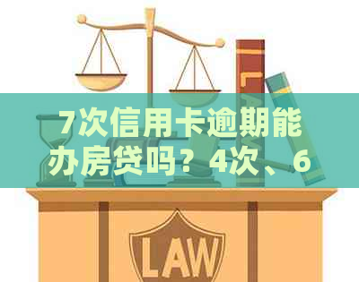 7次信用卡逾期能办房贷吗？4次、6次信用卡逾期对贷款买房有影响吗？