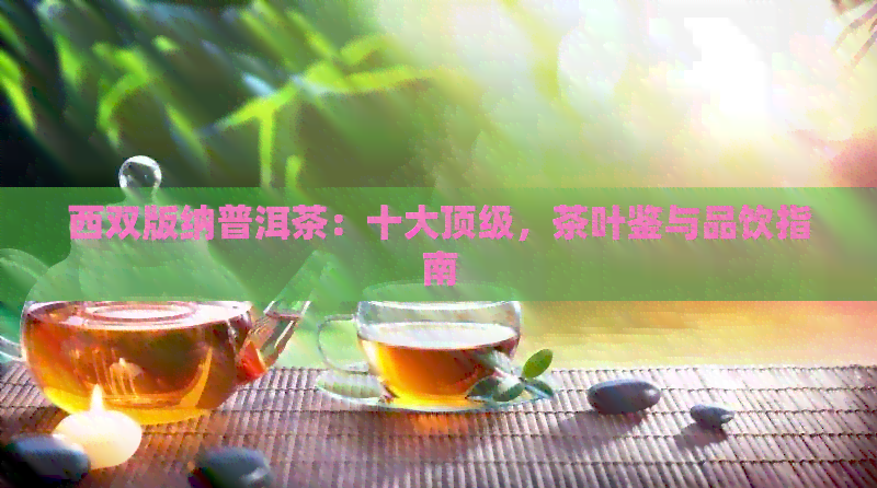 西双版纳普洱茶：十大顶级，茶叶鉴与品饮指南