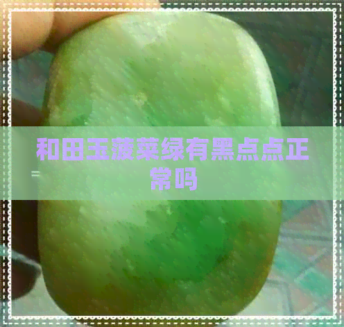 和田玉菠菜绿有黑点点正常吗