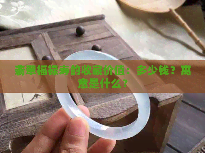 翡翠福禄寿的收藏价值：多少钱？寓意是什么？