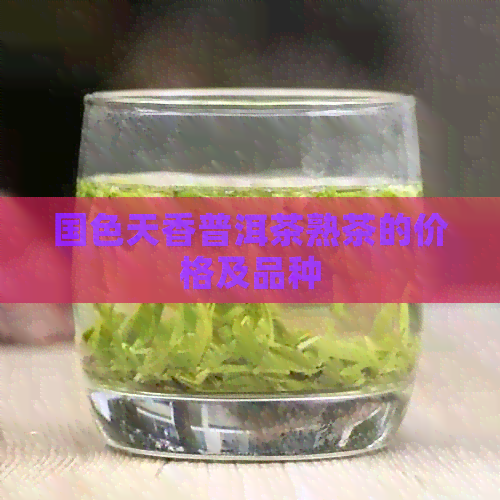 国色天香普洱茶熟茶的价格及品种