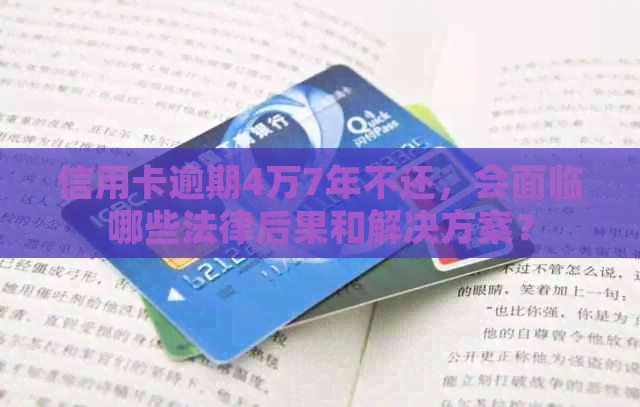 信用卡逾期4万7年不还，会面临哪些法律后果和解决方案？