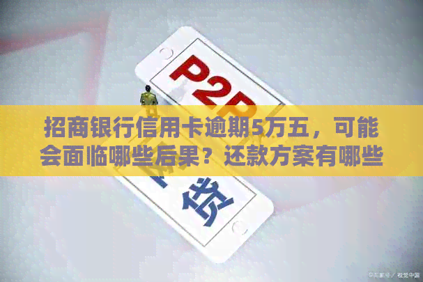 招商银行信用卡逾期5万五，可能会面临哪些后果？还款方案有哪些选择？