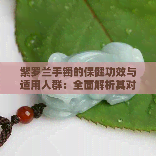 紫罗兰手镯的保健功效与适用人群：全面解析其对人体的影响