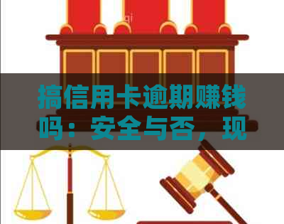 搞信用卡逾期赚钱吗：安全与否，现在的做法以及相关问题解答