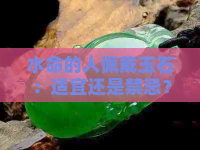 水命的人佩戴玉石：适宜还是禁忌？