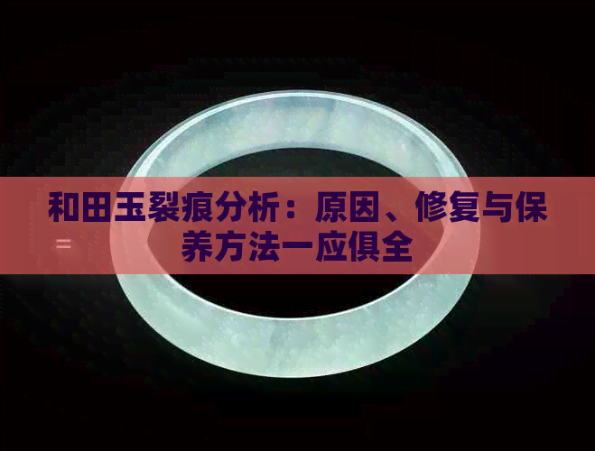 和田玉裂痕分析：原因、修复与保养方法一应俱全