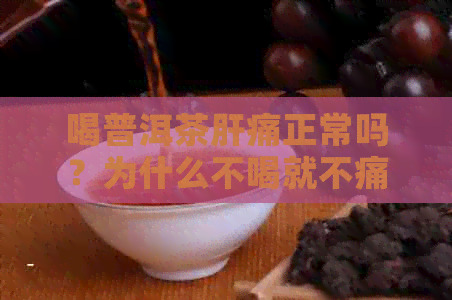 喝普洱茶肝痛正常吗？为什么不喝就不痛了？