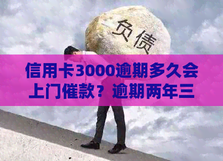 信用卡3000逾期多久会上门催款？逾期两年三千块信用卡会被起诉吗？