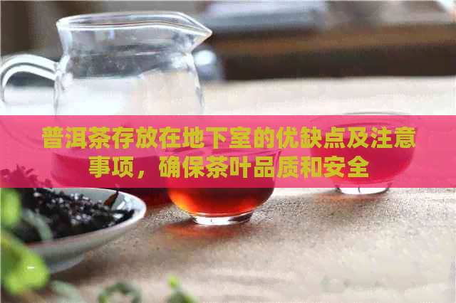 普洱茶存放在地下室的优缺点及注意事项，确保茶叶品质和安全