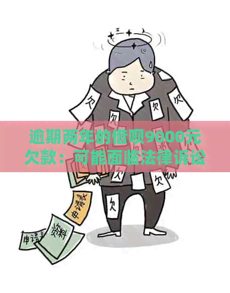 逾期两年的借呗9000元欠款：可能面临法律诉讼的风险吗？