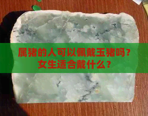 属猪的人可以佩戴玉猪吗？女生适合戴什么？