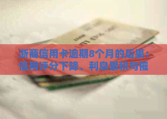 浙商信用卡逾期8个月的后果：信用评分下降、利息累积与行动