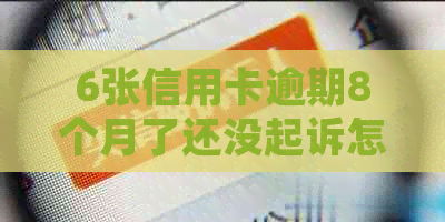 6张信用卡逾期8个月了还没起诉怎么办？