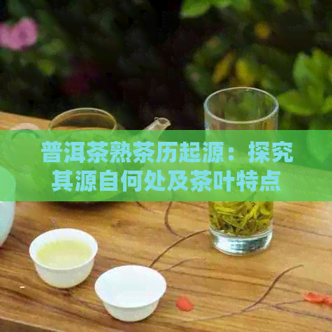 普洱茶熟茶历起源：探究其源自何处及茶叶特点