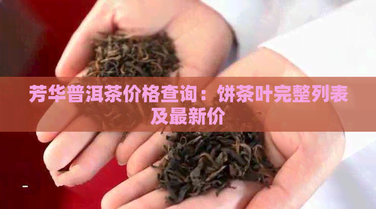 芳华普洱茶价格查询：饼茶叶完整列表及最新价