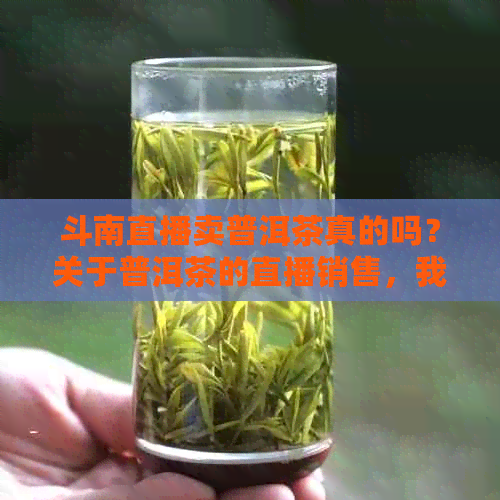 斗南直播卖普洱茶真的吗？关于普洱茶的直播销售，我们来一起探讨一下！