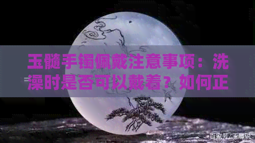 玉髓手镯佩戴注意事项：洗澡时是否可以戴着？如何正确保养？