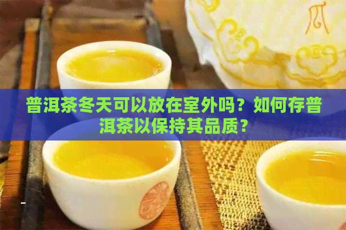 普洱茶冬天可以放在室外吗？如何存普洱茶以保持其品质？