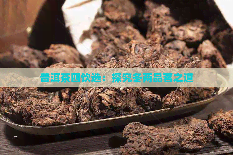 普洱茶四饮选：探究冬两品茗之道