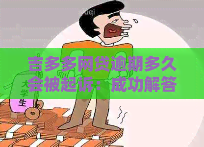 吉多多网贷逾期多久会被起诉：成功解答逾期担忧，助您及时处理贷款问题。