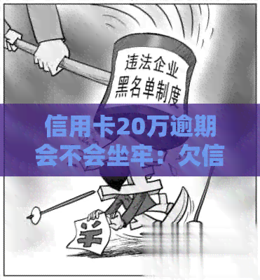 信用卡20万逾期会不会坐牢：欠信用卡6万亲身经历，逾期一年利息多少？