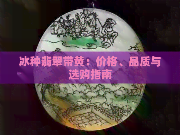 冰种翡翠带黄：价格、品质与选购指南