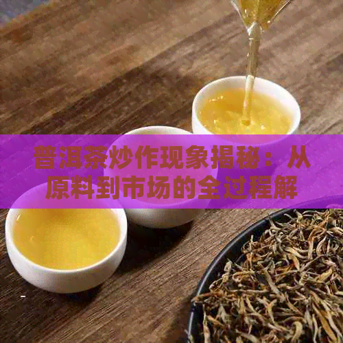 普洱茶炒作现象揭秘：从原料到市场的全过程解析