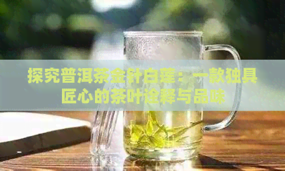 探究普洱茶金针白莲：一款独具匠心的茶叶诠释与品味