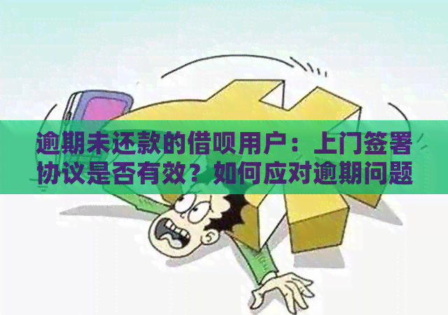 逾期未还款的借呗用户：上门签署协议是否有效？如何应对逾期问题？