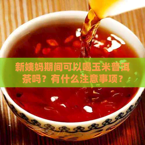 新姨妈期间可以喝玉米普洱茶吗？有什么注意事项？