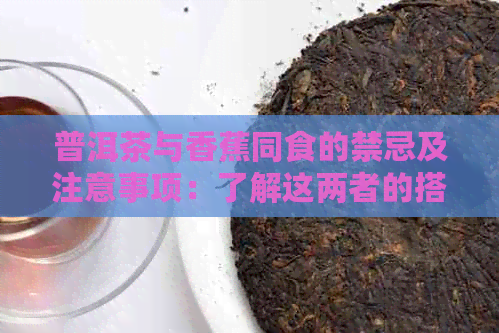 普洱茶与香蕉同食的禁忌及注意事项：了解这两者的搭配可能对健造成的影响