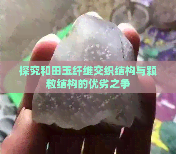 探究和田玉纤维交织结构与颗粒结构的优劣之争