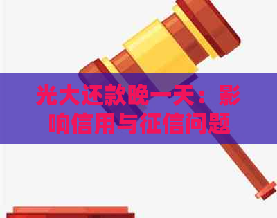 光大还款晚一天：影响信用与问题