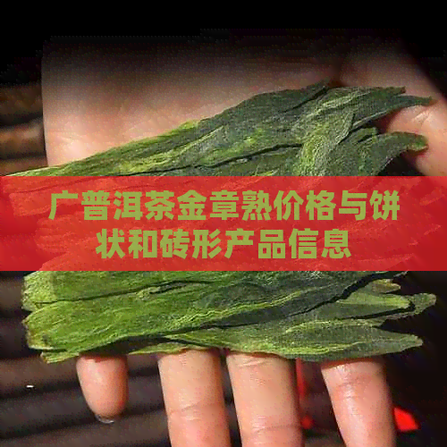 广普洱茶金章熟价格与饼状和砖形产品信息