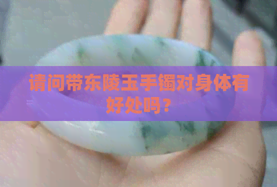 请问带东陵玉手镯对身体有好处吗？