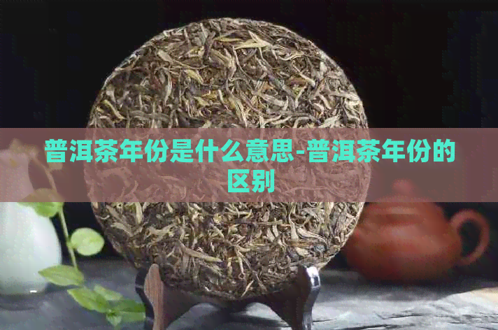 普洱茶年份是什么意思-普洱茶年份的区别