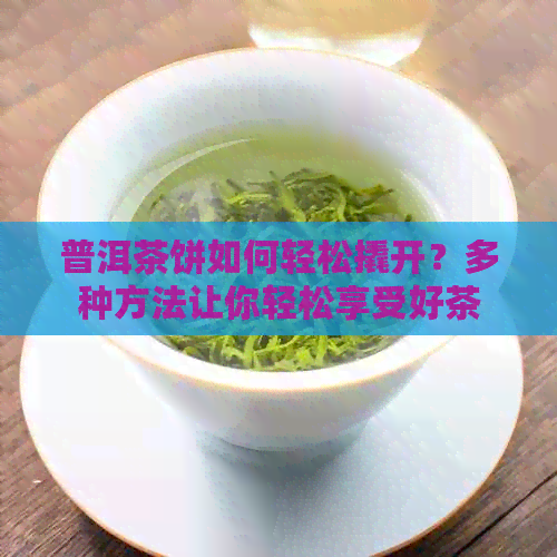 普洱茶饼如何轻松撬开？多种方法让你轻松享受好茶