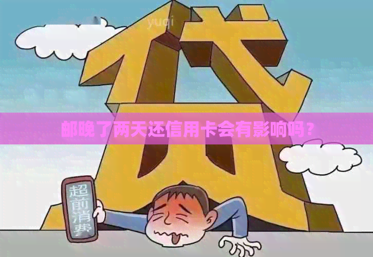 邮晚了两天还信用卡会有影响吗？