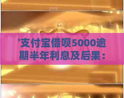 '支付宝借呗5000逾期半年利息及后果：逾期半年会怎么样？怎么办？'