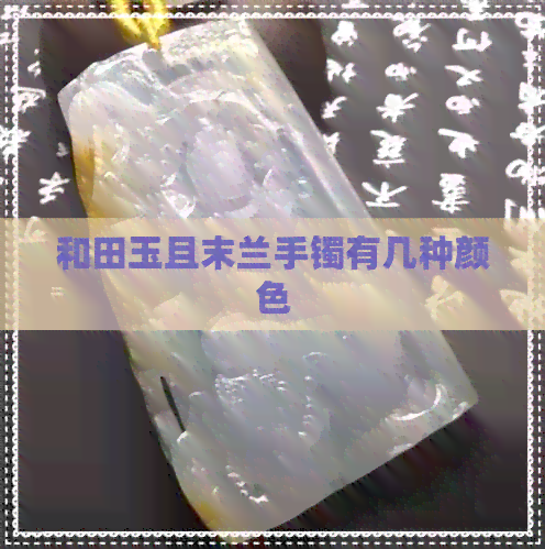 和田玉且末兰手镯有几种颜色