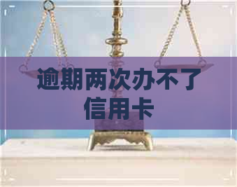 逾期两次办不了信用卡