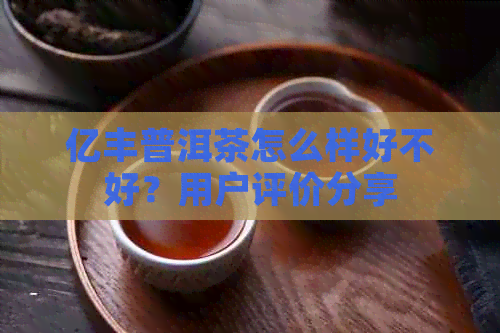 亿丰普洱茶怎么样好不好？用户评价分享