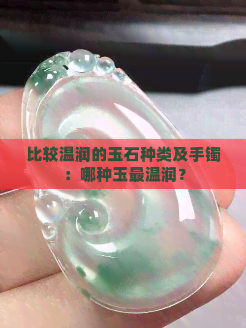 比较温润的玉石种类及手镯：哪种玉最温润？